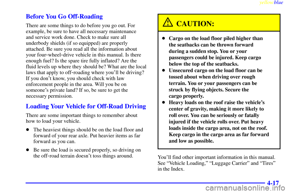 CHEVROLET SILVERADO 1999 1.G Owners Manual yellowblue
4-17 Before You Go Off-Roading
There are some things to do before you go out. For
example, be sure to have all necessary maintenance
and service work done. Check to make sure all
unde CHEVROLET SILVERADO 1999 1.G Owners Manual yellowblue
4-17 Before You Go Off-Roading
There are some things to do before you go out. For
example, be sure to have all necessary maintenance
and service work done. Check to make sure all
unde