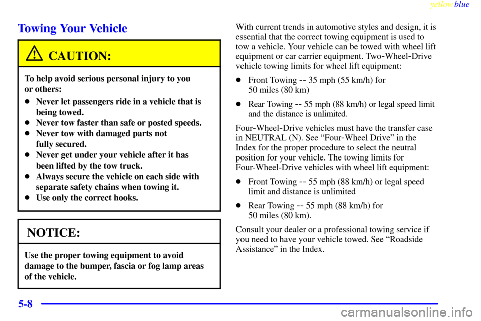 CHEVROLET SILVERADO 1999 1.G Owners Manual yellowblue
5-8
Towing Your Vehicle
CAUTION:
To help avoid serious personal injury to you
or others:
Never let passengers ride in a vehicle that is
being towed.
Never tow faster than safe or po CHEVROLET SILVERADO 1999 1.G Owners Manual yellowblue
5-8
Towing Your Vehicle
CAUTION:
To help avoid serious personal injury to you
or others:
Never let passengers ride in a vehicle that is
being towed.
Never tow faster than safe or po