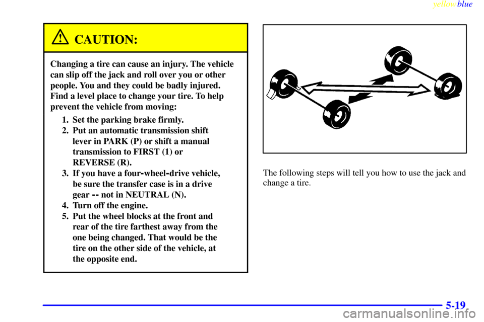 CHEVROLET SILVERADO 1999 1.G Owners Manual yellowblue     
5-19
CAUTION:
Changing a tire can cause an injury. The vehicle
can slip off the jack and roll over you or other
people. You and they could be badly injured.
Find a level place to chang