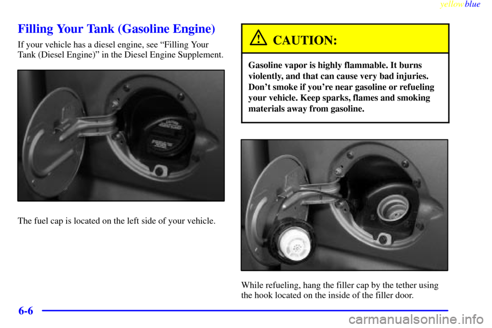 CHEVROLET SILVERADO 1999 1.G Owners Manual yellowblue     
6-6
Filling Your Tank (Gasoline Engine)
If your vehicle has a diesel engine, see ªFilling Your
Tank (Diesel Engine)º in the Diesel Engine Supplement.
The fuel cap is located on the l
