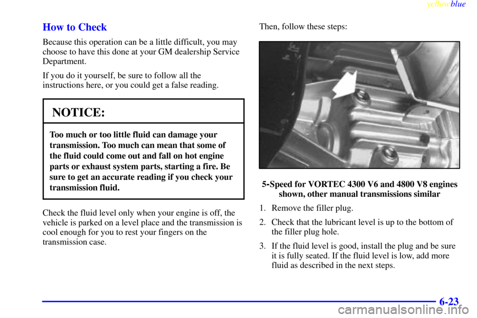 CHEVROLET SILVERADO 1999 1.G Owners Manual yellowblue
6-23 How to Check
Because this operation can be a little difficult, you may
choose to have this done at your GM dealership Service
Department.
If you do it yourself, be sure to follow CHEVROLET SILVERADO 1999 1.G Owners Manual yellowblue
6-23 How to Check
Because this operation can be a little difficult, you may
choose to have this done at your GM dealership Service
Department.
If you do it yourself, be sure to follow