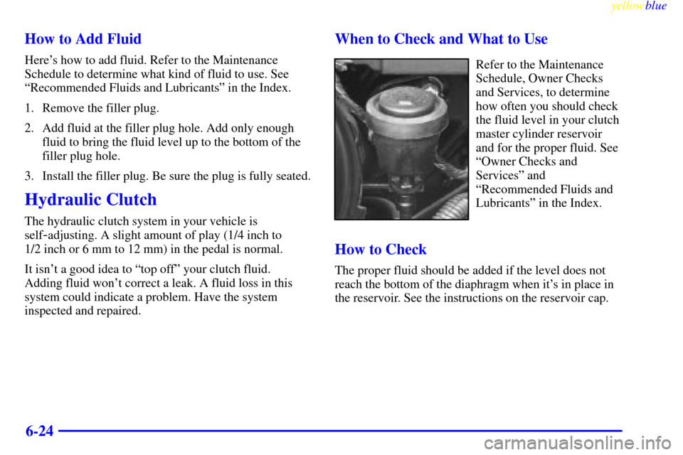 CHEVROLET SILVERADO 1999 1.G Owners Manual yellowblue
6-24 How to Add Fluid
Heres how to add fluid. Refer to the Maintenance
Schedule to determine what kind of fluid to use. See
ªRecommended Fluids and Lubricantsº in the Index.
1. Remo CHEVROLET SILVERADO 1999 1.G Owners Manual yellowblue
6-24 How to Add Fluid
Heres how to add fluid. Refer to the Maintenance
Schedule to determine what kind of fluid to use. See
ªRecommended Fluids and Lubricantsº in the Index.
1. Remo