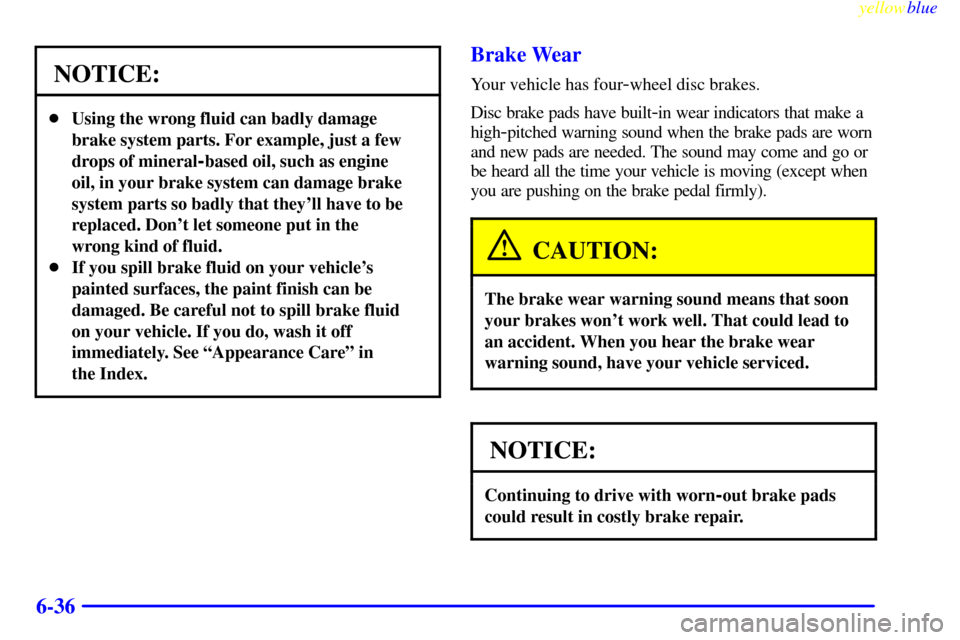CHEVROLET SILVERADO 1999 1.G Owners Manual yellowblue
6-36
NOTICE:
Using the wrong fluid can badly damage
brake system parts. For example, just a few
drops of mineral
-based oil, such as engine
oil, in your brake system can damage brake
CHEVROLET SILVERADO 1999 1.G Owners Manual yellowblue
6-36
NOTICE:
Using the wrong fluid can badly damage
brake system parts. For example, just a few
drops of mineral
-based oil, such as engine
oil, in your brake system can damage brake