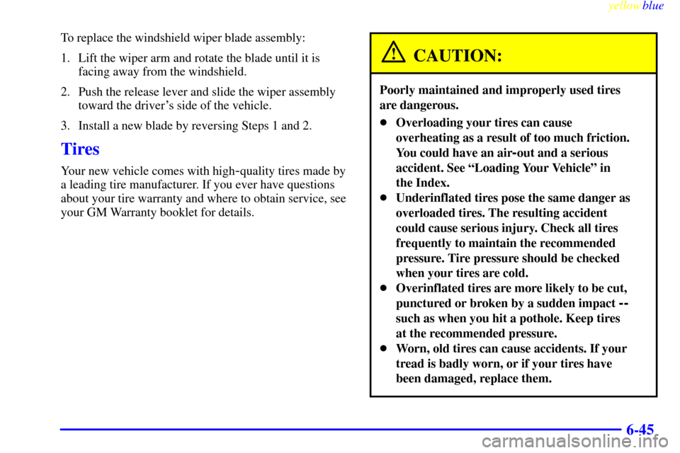 CHEVROLET SILVERADO 1999 1.G Owners Manual yellowblue
6-45
To replace the windshield wiper blade assembly:
1. Lift the wiper arm and rotate the blade until it is
facing away from the windshield.
2. Push the release lever and slide the wip CHEVROLET SILVERADO 1999 1.G Owners Manual yellowblue
6-45
To replace the windshield wiper blade assembly:
1. Lift the wiper arm and rotate the blade until it is
facing away from the windshield.
2. Push the release lever and slide the wip