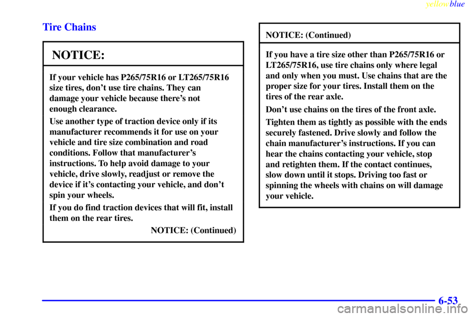 CHEVROLET SILVERADO 1999 1.G Owners Manual yellowblue
6-53 Tire Chains
NOTICE:
If your vehicle has P265/75R16 or LT265/75R16
size tires, dont use tire chains. They can
damage your vehicle because theres not
enough clearance.
Use anoth CHEVROLET SILVERADO 1999 1.G Owners Manual yellowblue
6-53 Tire Chains
NOTICE:
If your vehicle has P265/75R16 or LT265/75R16
size tires, dont use tire chains. They can
damage your vehicle because theres not
enough clearance.
Use anoth