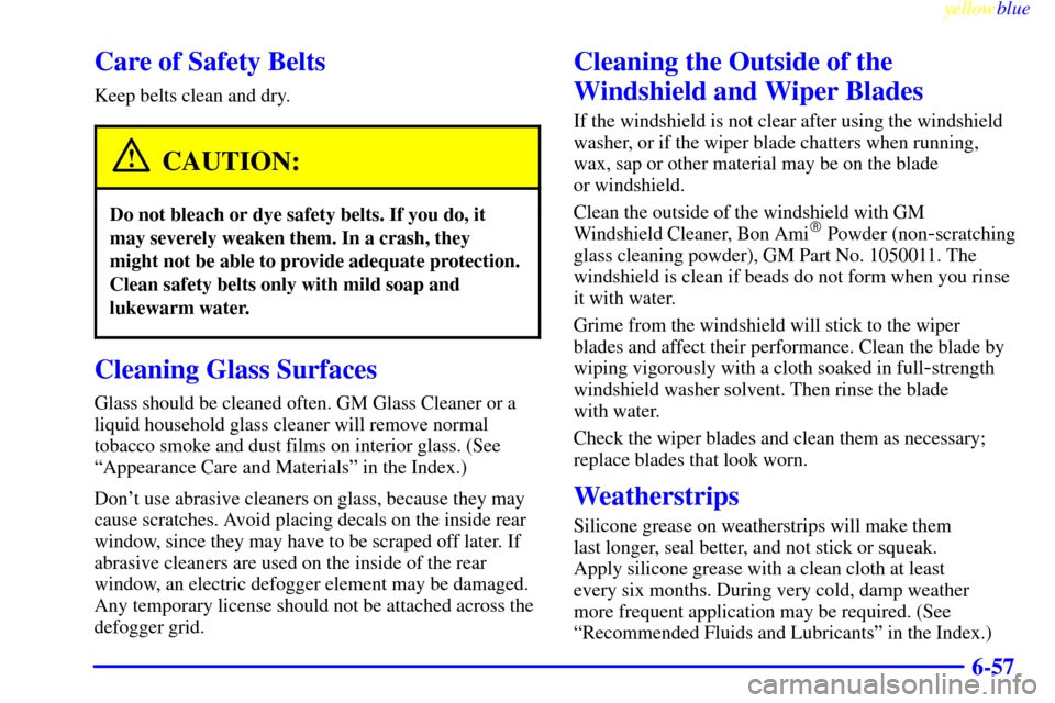 CHEVROLET SILVERADO 1999 1.G Owners Manual yellowblue
6-57
Care of Safety Belts
Keep belts clean and dry.
CAUTION:
Do not bleach or dye safety belts. If you do, it
may severely weaken them. In a crash, they
might not be able to provide ad CHEVROLET SILVERADO 1999 1.G Owners Manual yellowblue
6-57
Care of Safety Belts
Keep belts clean and dry.
CAUTION:
Do not bleach or dye safety belts. If you do, it
may severely weaken them. In a crash, they
might not be able to provide ad