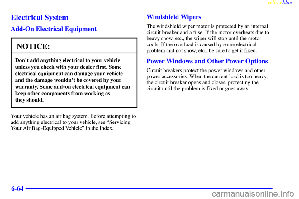 CHEVROLET SILVERADO 1999 1.G Owners Manual yellowblue
6-64
Electrical System
Add-On Electrical Equipment
NOTICE:
Dont add anything electrical to your vehicle
unless you check with your dealer first. Some
electrical equipment can damage y CHEVROLET SILVERADO 1999 1.G Owners Manual yellowblue
6-64
Electrical System
Add-On Electrical Equipment
NOTICE:
Dont add anything electrical to your vehicle
unless you check with your dealer first. Some
electrical equipment can damage y