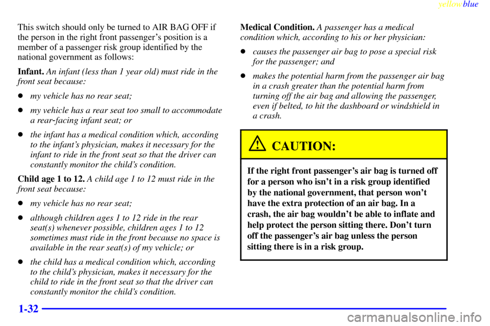 CHEVROLET SILVERADO 1999 1.G Owners Manual yellowblue
1-32
This switch should only be turned to AIR BAG OFF if
the person in the right front passengers position is a
member of a passenger risk group identified by the
national government CHEVROLET SILVERADO 1999 1.G Owners Manual yellowblue
1-32
This switch should only be turned to AIR BAG OFF if
the person in the right front passengers position is a
member of a passenger risk group identified by the
national government