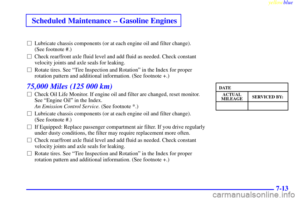 CHEVROLET SILVERADO 1999 1.G Owners Manual yellowblue
Scheduled Maintenance -- Gasoline Engines
7-13
Lubricate chassis components (or at each engine oil and filter change).
(See footnote #.)
Check rear/front axle fluid level and add fl CHEVROLET SILVERADO 1999 1.G Owners Manual yellowblue
Scheduled Maintenance -- Gasoline Engines
7-13
Lubricate chassis components (or at each engine oil and filter change).
(See footnote #.)
Check rear/front axle fluid level and add fl