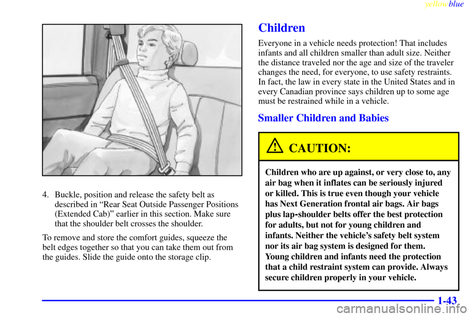 CHEVROLET SILVERADO 1999 1.G Owners Manual yellowblue     
1-43
4. Buckle, position and release the safety belt as
described in ªRear Seat Outside Passenger Positions
(Extended Cab)º earlier in this section. Make sure
that the shoulder belt 
