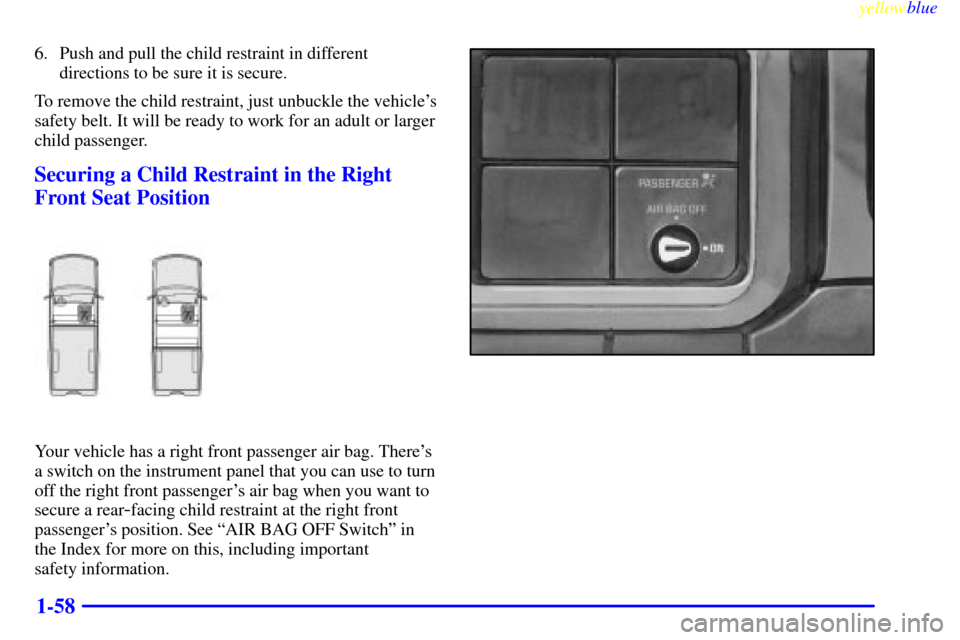 CHEVROLET SILVERADO 1999 1.G Owners Manual yellowblue     
1-58
6. Push and pull the child restraint in different
directions to be sure it is secure.
To remove the child restraint, just unbuckle the vehicles
safety belt. It will be ready to w