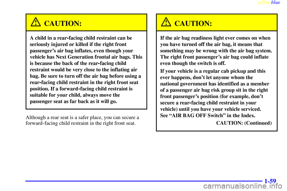 CHEVROLET SILVERADO 1999 1.G Owners Manual yellowblue     
1-59
CAUTION:
A child in a rear-facing child restraint can be
seriously injured or killed if the right front
passengers air bag inflates, even though your
vehicle has Next Generation 