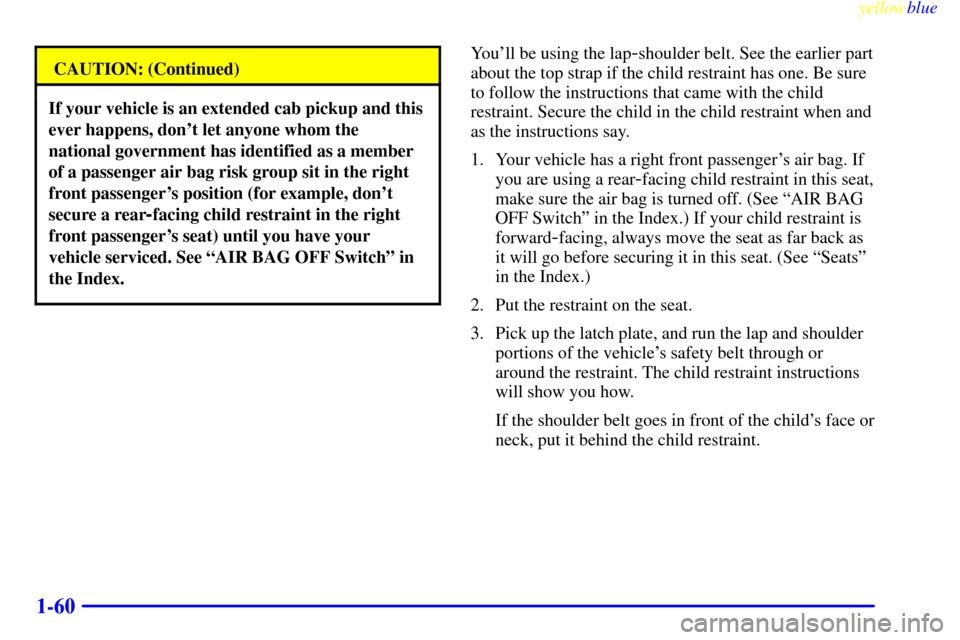 CHEVROLET SILVERADO 1999 1.G Owners Manual yellowblue     
1-60
CAUTION: (Continued)
If your vehicle is an extended cab pickup and this
ever happens, dont let anyone whom the
national government has identified as a member
of a passenger air b