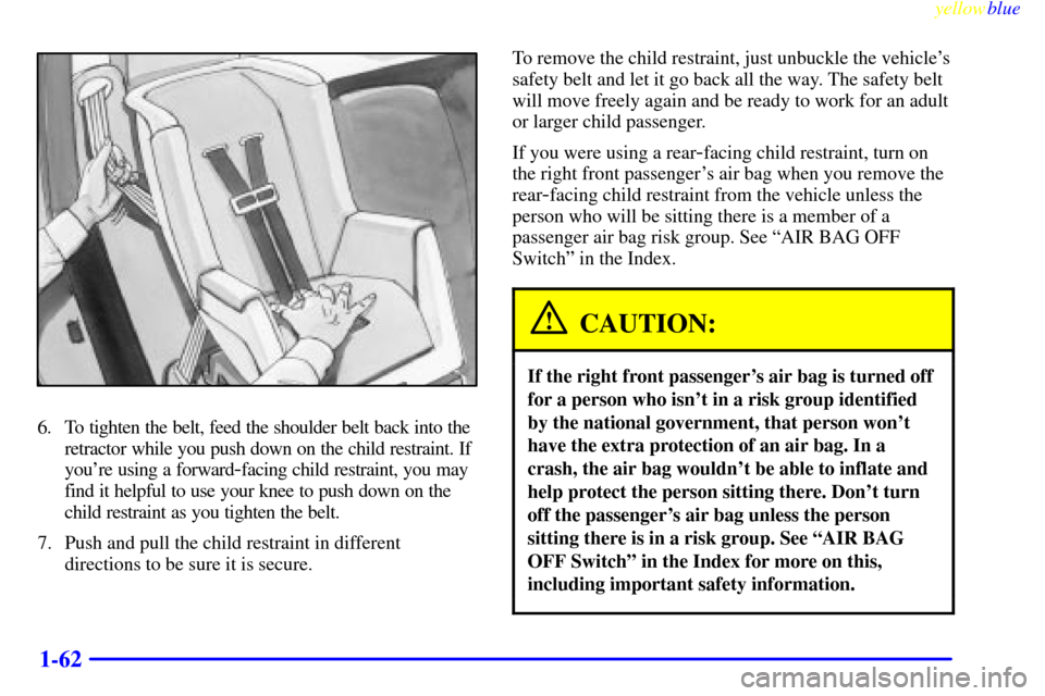 CHEVROLET SILVERADO 1999 1.G Owners Manual yellowblue     
1-62
6. To tighten the belt, feed the shoulder belt back into the
retractor while you push down on the child restraint. If
youre using a forward
-facing child restraint, you may
find 