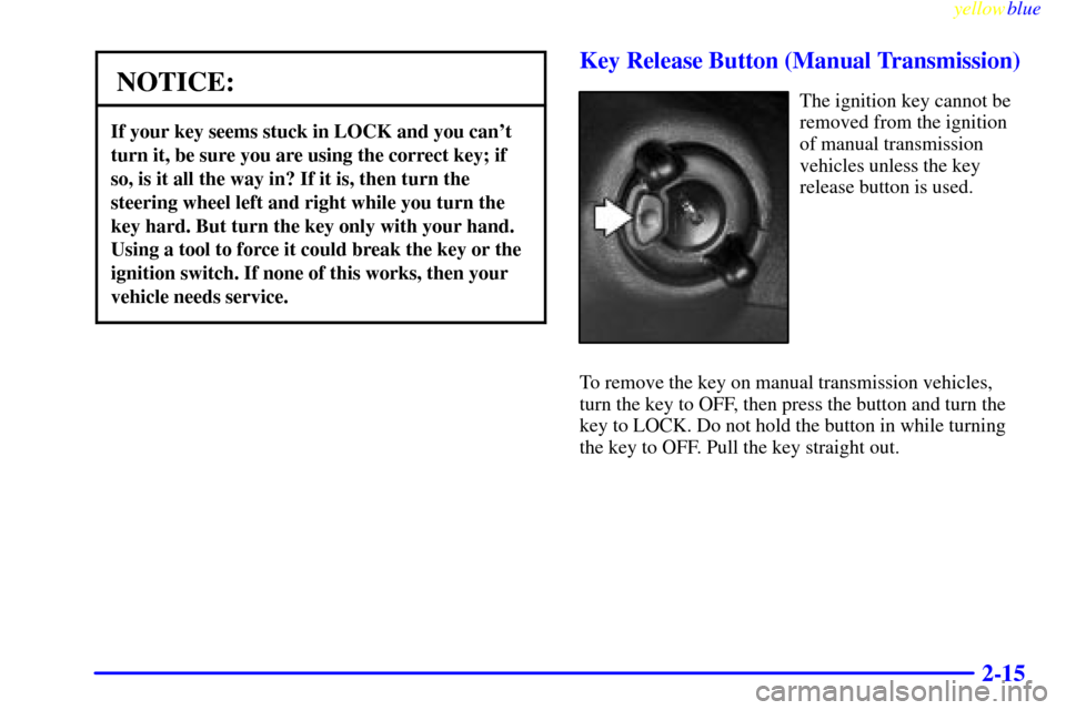 CHEVROLET SILVERADO 1999 1.G Owners Manual yellowblue     
2-15
NOTICE:
If your key seems stuck in LOCK and you cant
turn it, be sure you are using the correct key; if
so, is it all the way in? If it is, then turn the
steering wheel left and 