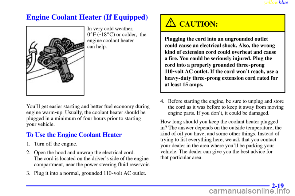 CHEVROLET SILVERADO 1999 1.G Owners Manual yellowblue
2-19
Engine Coolant Heater (If Equipped)
In very cold weather,
0F (
-18C) or colder, the
engine coolant heater
can help.
Youll get easier starting and better fuel economy during
CHEVROLET SILVERADO 1999 1.G Owners Manual yellowblue
2-19
Engine Coolant Heater (If Equipped)
In very cold weather,
0F (
-18C) or colder, the
engine coolant heater
can help.
Youll get easier starting and better fuel economy during