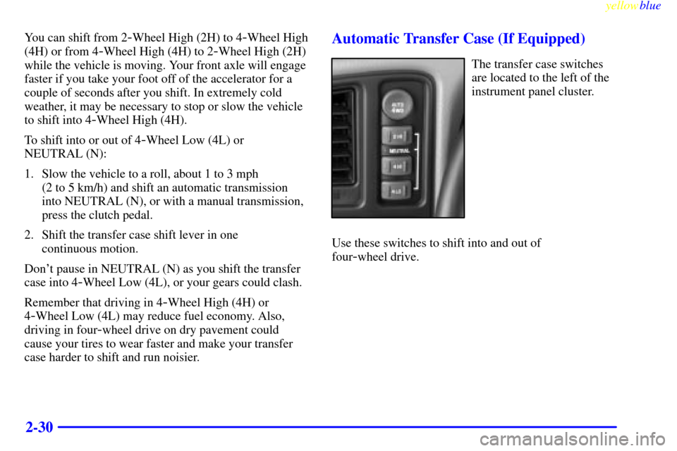 CHEVROLET SILVERADO 2000 1.G Owners Manual yellowblue     
2-30
You can shift from 2-Wheel High (2H) to 4-Wheel High
(4H) or from 4
-Wheel High (4H) to 2-Wheel High (2H)
while the vehicle is moving. Your front axle will engage
faster if you ta