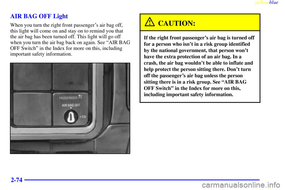 CHEVROLET SILVERADO 2000 1.G Owners Manual yellowblue     
2-74 AIR BAG OFF Light
When you turn the right front passengers air bag off,
this light will come on and stay on to remind you that
the air bag has been turned off. This light will go