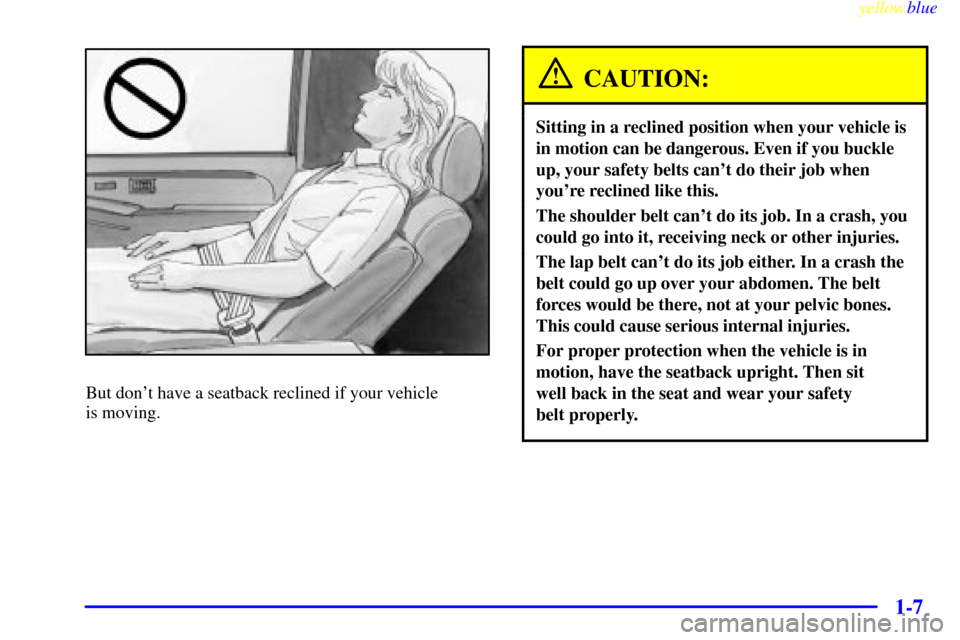 CHEVROLET SILVERADO 2000 1.G Owners Manual yellowblue     
1-7
But dont have a seatback reclined if your vehicle 
is moving.
CAUTION:
Sitting in a reclined position when your vehicle is
in motion can be dangerous. Even if you buckle
up, your 