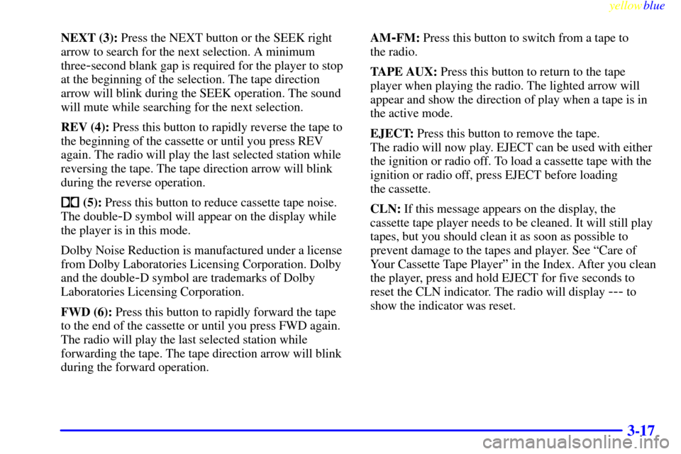 CHEVROLET SILVERADO 2000 1.G Owners Manual yellowblue     
3-17
NEXT (3): Press the NEXT button or the SEEK right
arrow to search for the next selection. A minimum
three
-second blank gap is required for the player to stop
at the beginning of 