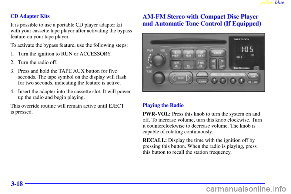 CHEVROLET SILVERADO 2000 1.G Owners Manual yellowblue     
3-18
CD Adapter Kits
It is possible to use a portable CD player adapter kit
with your cassette tape player after activating the bypass
feature on your tape player.
To activate the bypa