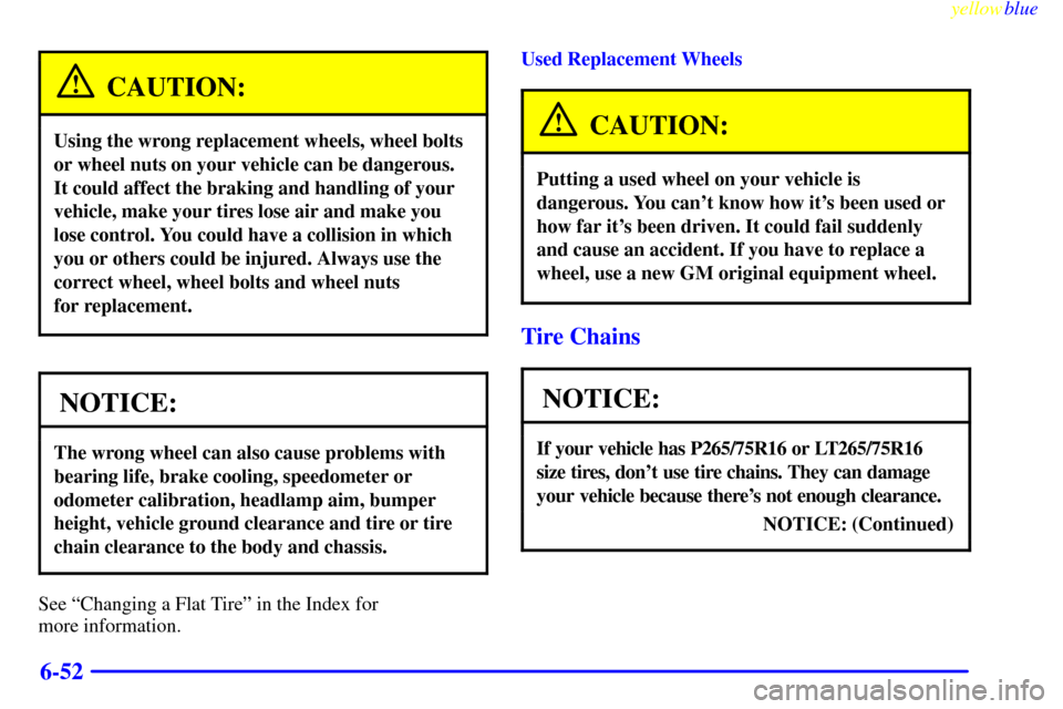 CHEVROLET SILVERADO 2000 1.G Owners Manual yellowblue
6-52
CAUTION:
Using the wrong replacement wheels, wheel bolts
or wheel nuts on your vehicle can be dangerous.
It could affect the braking and handling of your
vehicle, make your tires CHEVROLET SILVERADO 2000 1.G Owners Manual yellowblue
6-52
CAUTION:
Using the wrong replacement wheels, wheel bolts
or wheel nuts on your vehicle can be dangerous.
It could affect the braking and handling of your
vehicle, make your tires