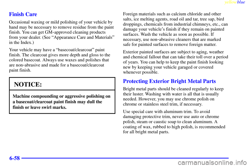CHEVROLET SILVERADO 2000 1.G Owners Manual yellowblue     
6-58 Finish Care
Occasional waxing or mild polishing of your vehicle by
hand may be necessary to remove residue from the paint
finish. You can get GM
-approved cleaning products
from y