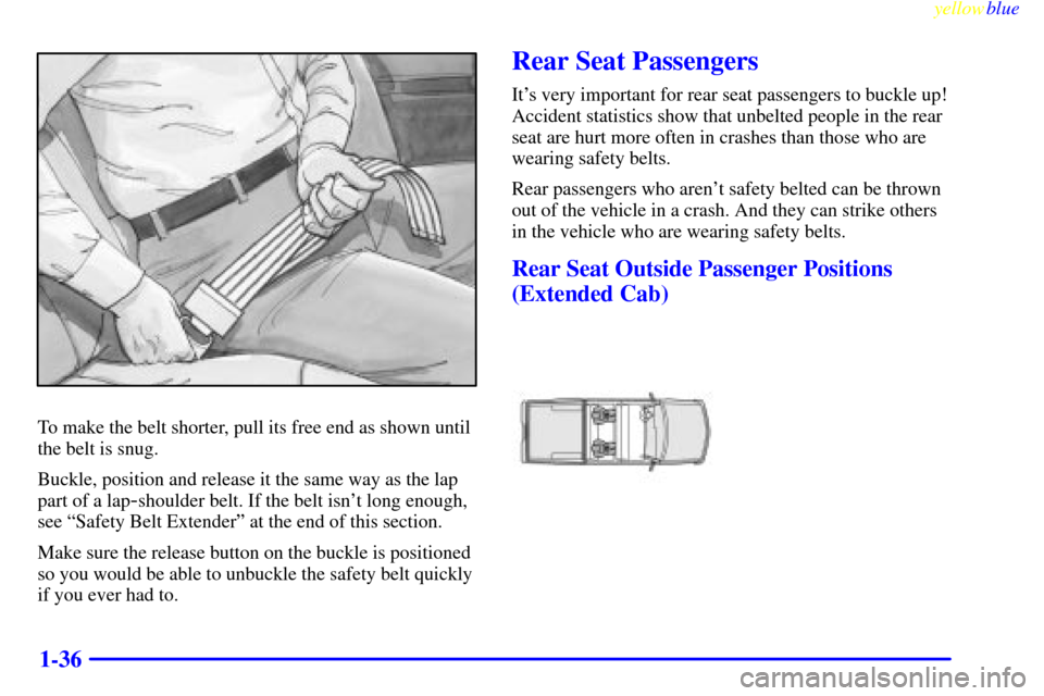 CHEVROLET SILVERADO 2000 1.G Owners Manual yellowblue     
1-36
To make the belt shorter, pull its free end as shown until
the belt is snug.
Buckle, position and release it the same way as the lap
part of a lap
-shoulder belt. If the belt isn