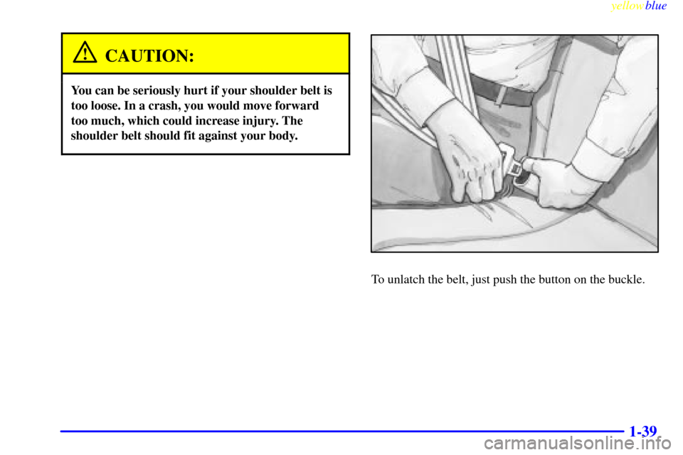 CHEVROLET SILVERADO 2000 1.G Owners Manual yellowblue     
1-39
CAUTION:
You can be seriously hurt if your shoulder belt is
too loose. In a crash, you would move forward
too much, which could increase injury. The
shoulder belt should fit again