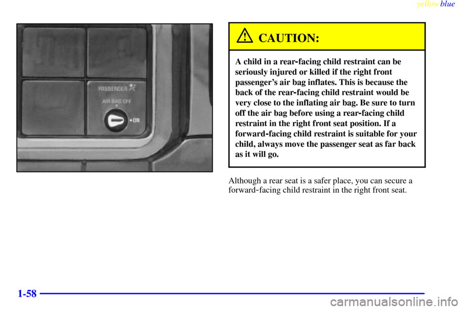 CHEVROLET SILVERADO 2000 1.G Owners Manual yellowblue     
1-58
CAUTION:
A child in a rear-facing child restraint can be
seriously injured or killed if the right front
passengers air bag inflates. This is because the
back of the rear
-facing 
