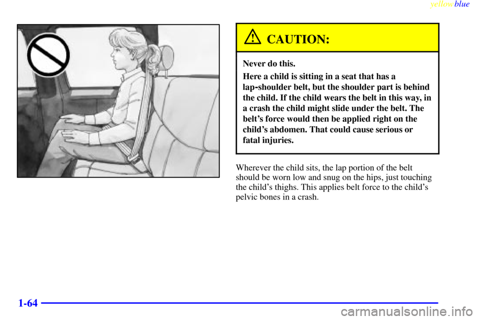 CHEVROLET SILVERADO 2000 1.G Owners Manual yellowblue     
1-64
CAUTION:
Never do this.
Here a child is sitting in a seat that has a
lap
-shoulder belt, but the shoulder part is behind
the child. If the child wears the belt in this way, in
a c