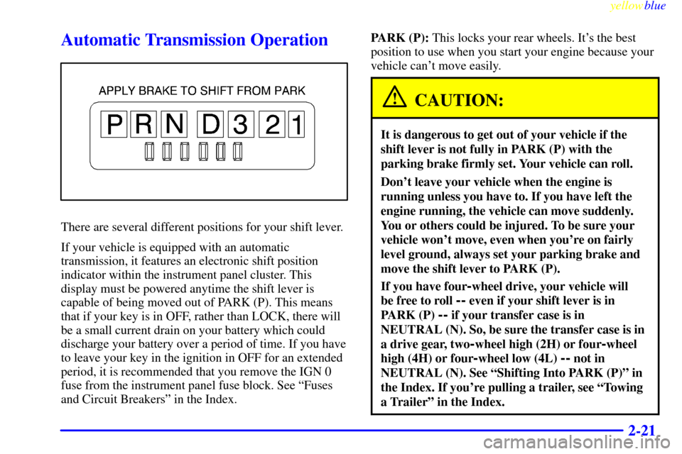 CHEVROLET SILVERADO 2000 1.G Owners Manual yellowblue
2-21
Automatic Transmission Operation
There are several different positions for your shift lever.
If your vehicle is equipped with an automatic
transmission, it features an electronic CHEVROLET SILVERADO 2000 1.G Owners Manual yellowblue
2-21
Automatic Transmission Operation
There are several different positions for your shift lever.
If your vehicle is equipped with an automatic
transmission, it features an electronic