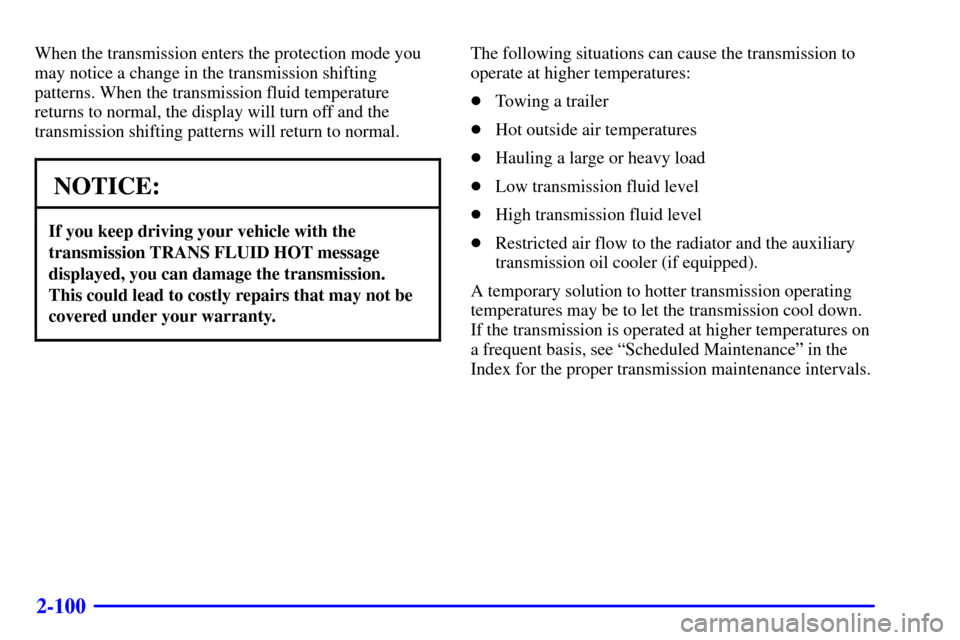 CHEVROLET SILVERADO 2001 1.G Owners Manual 2-100
When the transmission enters the protection mode you
may notice a change in the transmission shifting
patterns. When the transmission fluid temperature
returns to normal, the display will turn o