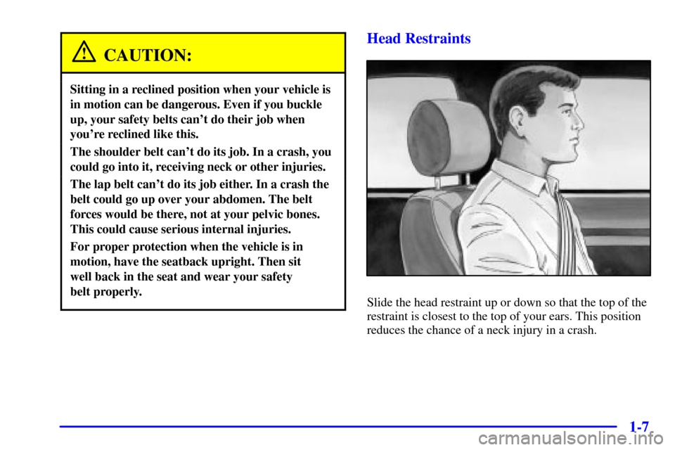 CHEVROLET SILVERADO 2001 1.G Owners Manual 1-7
CAUTION:
Sitting in a reclined position when your vehicle is
in motion can be dangerous. Even if you buckle
up, your safety belts cant do their job when
youre reclined like this.
The shoulder be