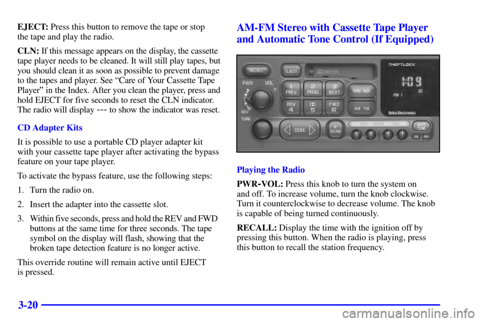 CHEVROLET SILVERADO 2001 1.G Owners Manual 3-20
EJECT: Press this button to remove the tape or stop 
the tape and play the radio.
CLN: If this message appears on the display, the cassette
tape player needs to be cleaned. It will still play tap
