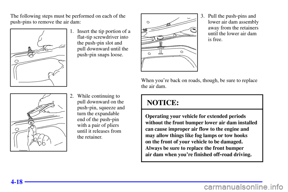 CHEVROLET SILVERADO 2001 1.G Owners Manual 4-18
The following steps must be performed on each of the
push
-pins to remove the air dam:
1. Insert the tip portion of a
flat
-tip screwdriver into
the push
-pin slot and
pull downward until the
pus