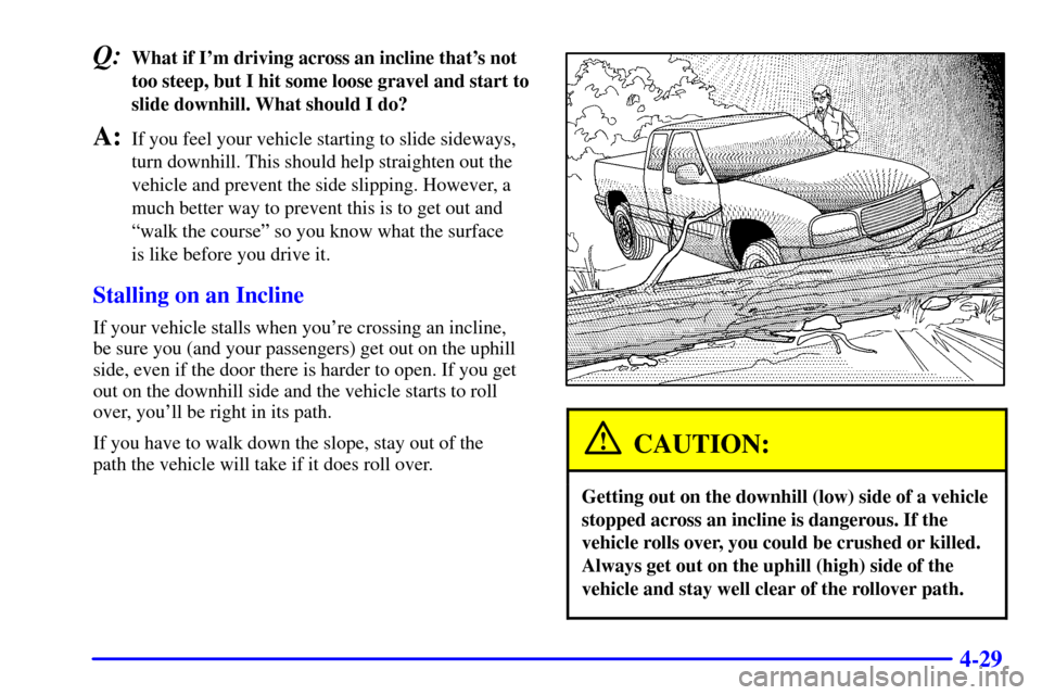 CHEVROLET SILVERADO 2001 1.G Owners Manual 4-29
Q:What if Im driving across an incline thats not
too steep, but I hit some loose gravel and start to
slide downhill. What should I do?
A:If you feel your vehicle starting to slide sideways,
tur