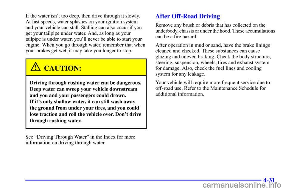 CHEVROLET SILVERADO 2001 1.G Owners Manual 4-31
If the water isnt too deep, then drive through it slowly.
At fast speeds, water splashes on your ignition system
and your vehicle can stall. Stalling can also occur if you
get your tailpipe unde