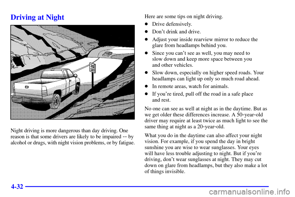 CHEVROLET SILVERADO 2001 1.G Owners Manual 4-32
Driving at Night
Night driving is more dangerous than day driving. One
reason is that some drivers are likely to be impaired 
-- by
alcohol or drugs, with night vision problems, or by fatigue.Her