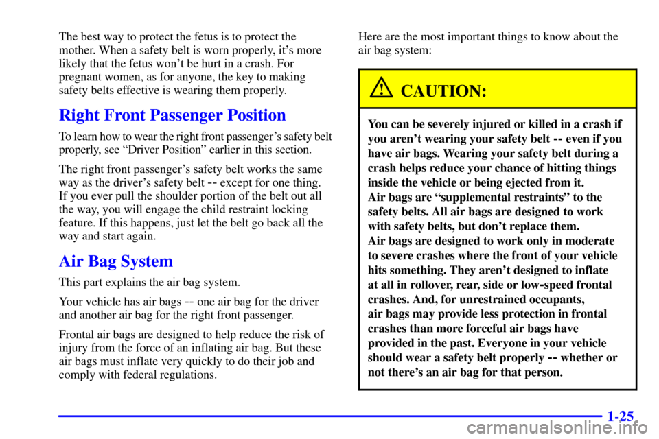 CHEVROLET SILVERADO 2001 1.G Owners Manual 1-25
The best way to protect the fetus is to protect the
mother. When a safety belt is worn properly, its more
likely that the fetus wont be hurt in a crash. For
pregnant women, as for anyone, the k CHEVROLET SILVERADO 2001 1.G Owners Manual 1-25
The best way to protect the fetus is to protect the
mother. When a safety belt is worn properly, its more
likely that the fetus wont be hurt in a crash. For
pregnant women, as for anyone, the k