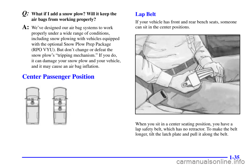 CHEVROLET SILVERADO 2001 1.G Owners Manual 1-35
Q:What if I add a snow plow? Will it keep the 
air bags from working properly?
A:Weve designed our air bag systems to work
properly under a wide range of conditions,
including snow plowing with 