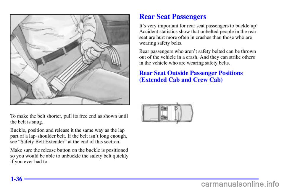 CHEVROLET SILVERADO 2001 1.G Owners Manual 1-36
To make the belt shorter, pull its free end as shown until
the belt is snug.
Buckle, position and release it the same way as the lap
part of a lap
-shoulder belt. If the belt isnt long enough,
s
