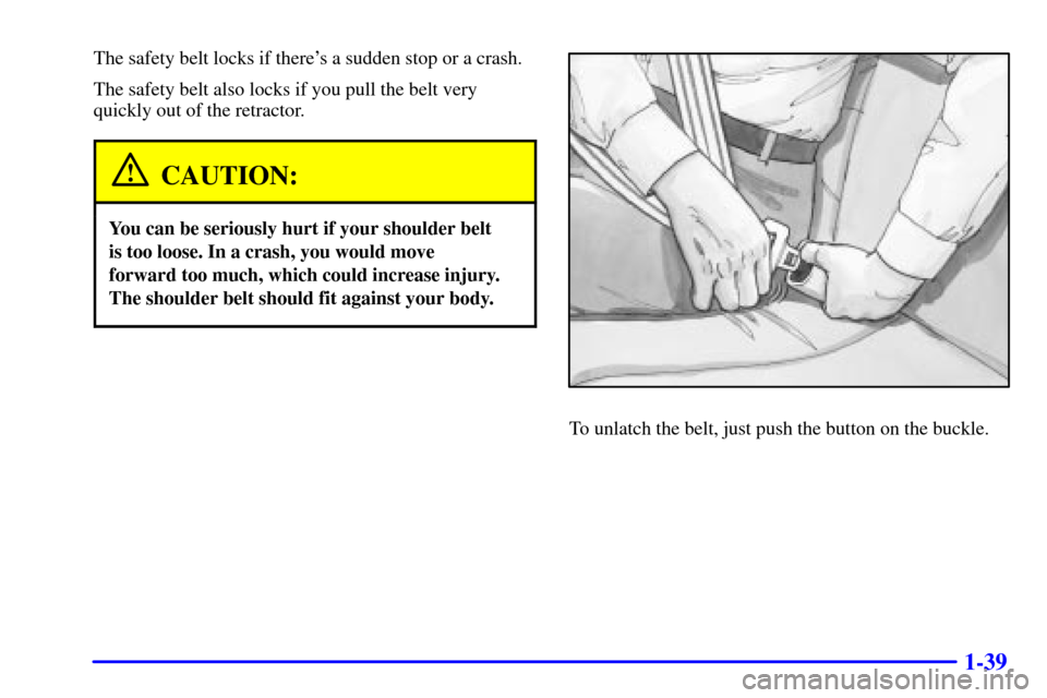CHEVROLET SILVERADO 2001 1.G Owners Manual 1-39
The safety belt locks if theres a sudden stop or a crash.
The safety belt also locks if you pull the belt very
quickly out of the retractor.
CAUTION:
You can be seriously hurt if your shoulder b