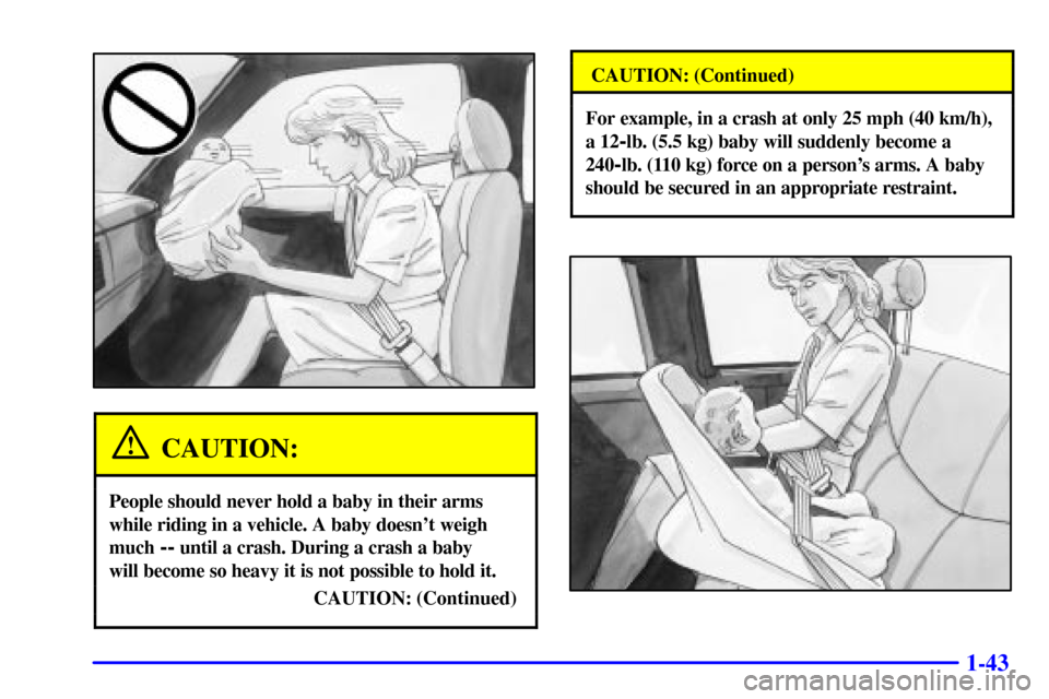CHEVROLET SILVERADO 2001 1.G Owners Manual 1-43
CAUTION:
People should never hold a baby in their arms
while riding in a vehicle. A baby doesnt weigh
much 
-- until a crash. During a crash a baby 
will become so heavy it is not possible to ho