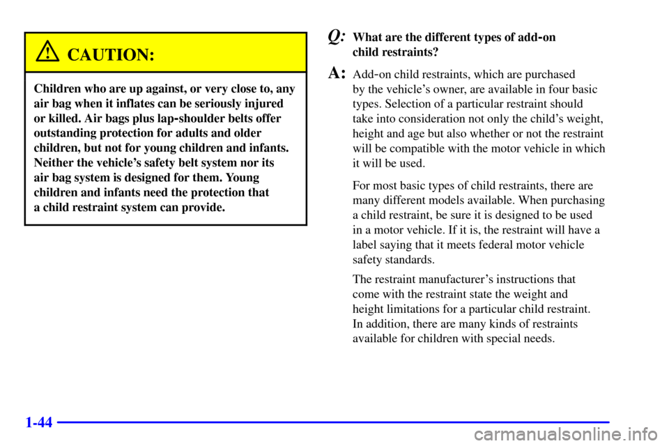 CHEVROLET SILVERADO 2001 1.G Owners Manual 1-44
CAUTION:
Children who are up against, or very close to, any
air bag when it inflates can be seriously injured
or killed. Air bags plus lap
-shoulder belts offer
outstanding protection for adults 