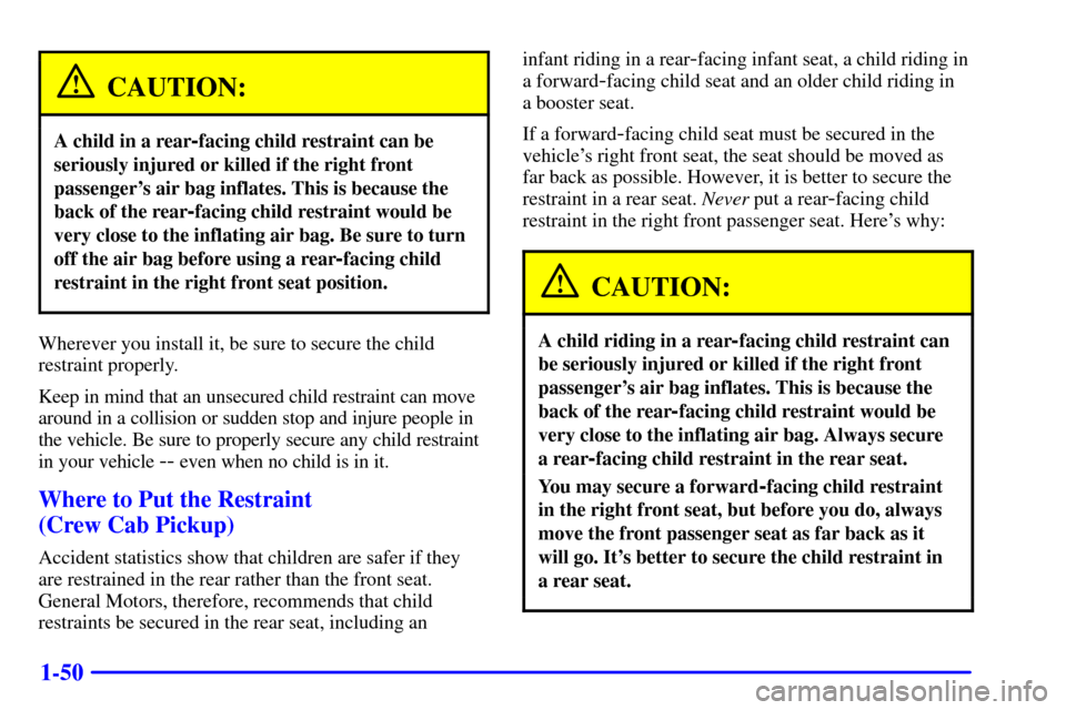 CHEVROLET SILVERADO 2001 1.G Owners Manual 1-50
CAUTION:
A child in a rear-facing child restraint can be
seriously injured or killed if the right front
passengers air bag inflates. This is because the
back of the rear
-facing child restraint 