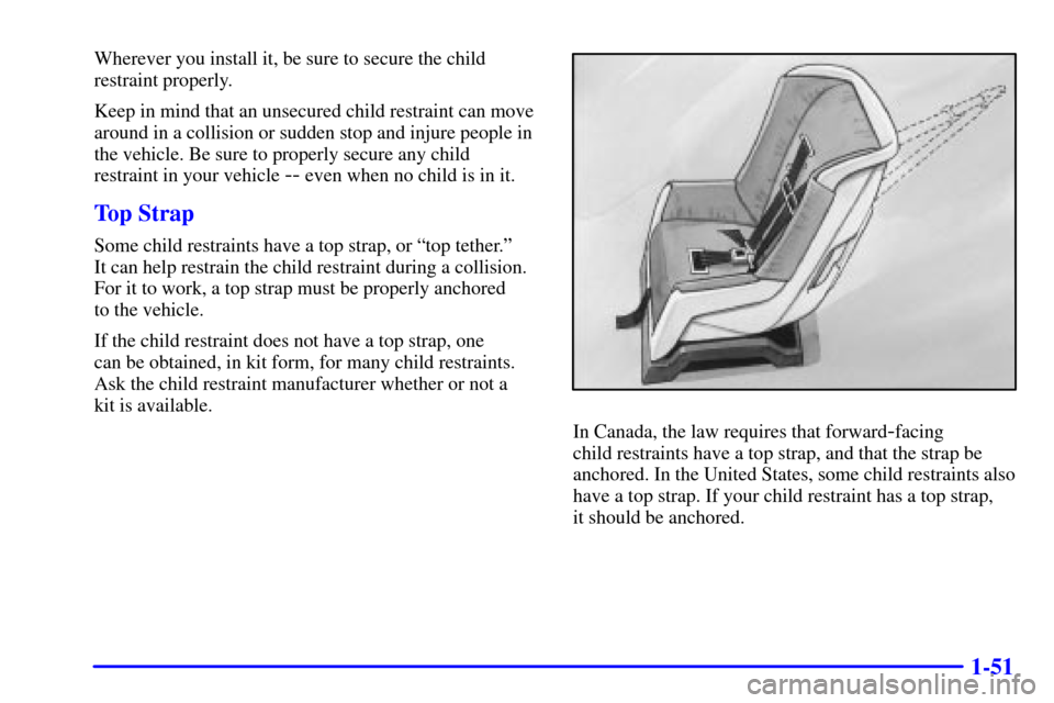 CHEVROLET SILVERADO 2001 1.G Owners Manual 1-51
Wherever you install it, be sure to secure the child
restraint properly.
Keep in mind that an unsecured child restraint can move
around in a collision or sudden stop and injure people in
the vehi