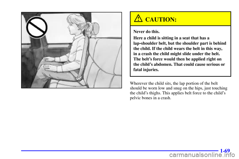 CHEVROLET SILVERADO 2001 1.G Owners Manual 1-69
CAUTION:
Never do this.
Here a child is sitting in a seat that has a
lap
-shoulder belt, but the shoulder part is behind
the child. If the child wears the belt in this way, 
in a crash the child 