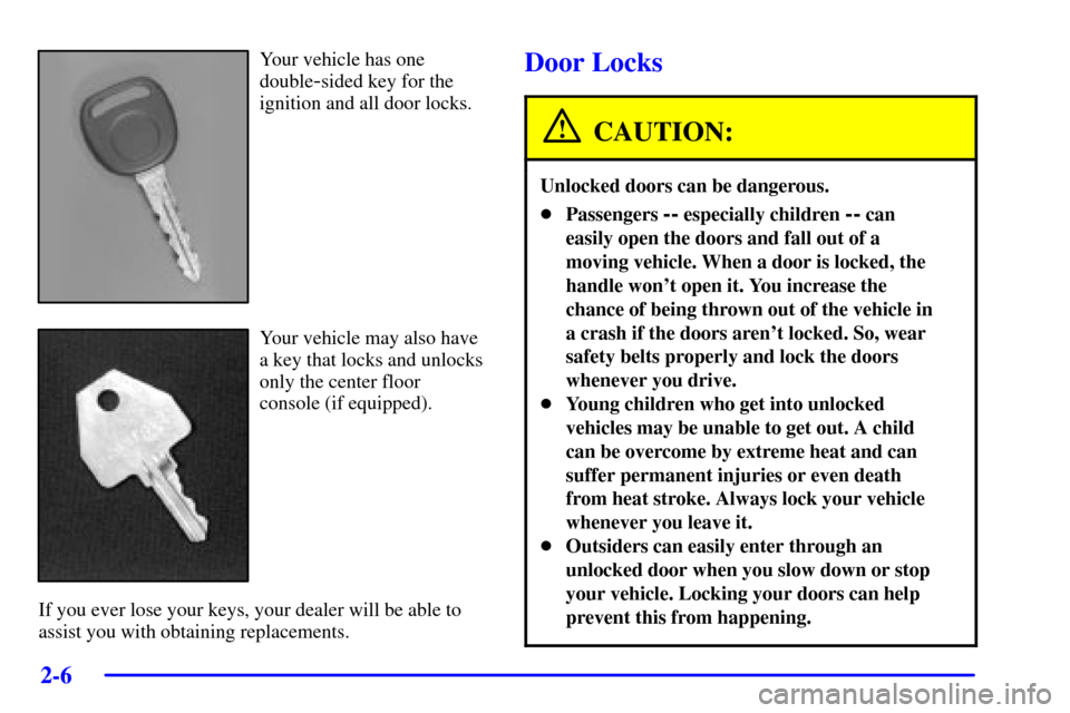 CHEVROLET SILVERADO 2001 1.G Owners Manual 2-6
Your vehicle has one
double
-sided key for the
ignition and all door locks.
Your vehicle may also have
a key that locks and unlocks
only the center floor
console (if equipped).
If you ever lose yo CHEVROLET SILVERADO 2001 1.G Owners Manual 2-6
Your vehicle has one
double
-sided key for the
ignition and all door locks.
Your vehicle may also have
a key that locks and unlocks
only the center floor
console (if equipped).
If you ever lose yo