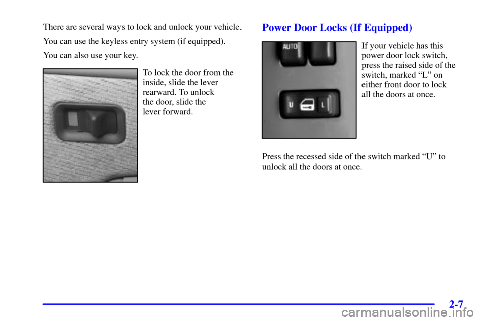 CHEVROLET SILVERADO 2001 1.G Owners Manual 2-7
There are several ways to lock and unlock your vehicle.
You can use the keyless entry system (if equipped).
You can also use your key.
To lock the door from the
inside, slide the lever
rearward. T